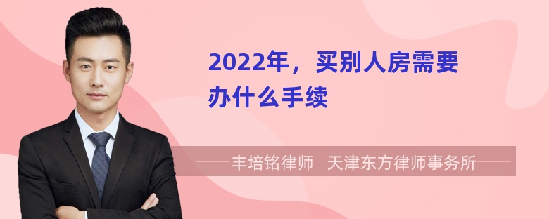 2022年，买别人房需要办什么手续