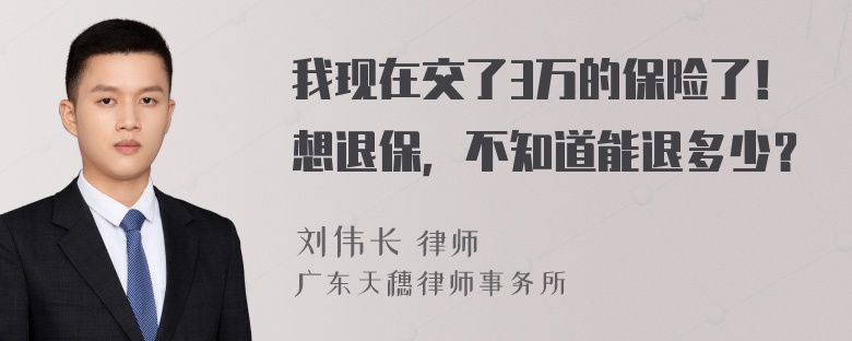 我现在交了3万的保险了！想退保，不知道能退多少？