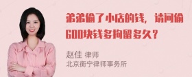 弟弟偷了小店的钱，请问偷600块钱多拘留多久？