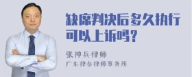 缺席判决后多久执行可以上诉吗？