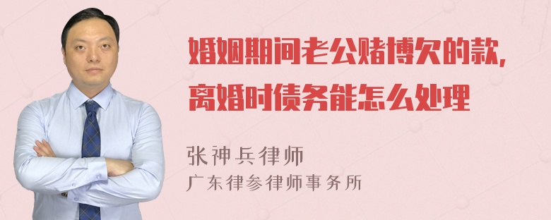 婚姻期间老公赌博欠的款，离婚时债务能怎么处理