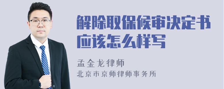 解除取保候审决定书应该怎么样写