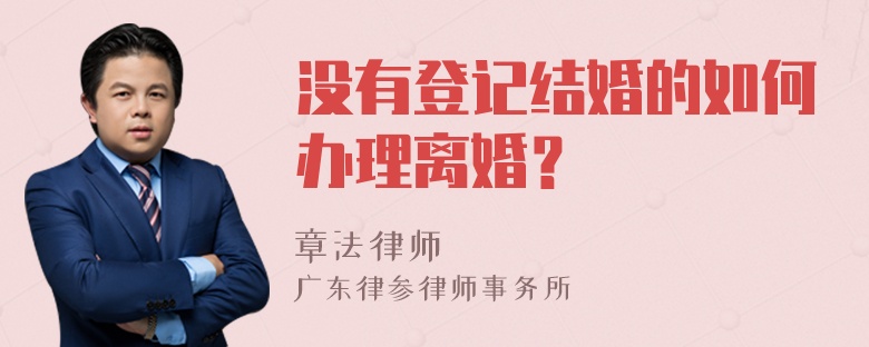 没有登记结婚的如何办理离婚？