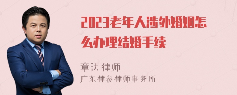 2023老年人涉外婚姻怎么办理结婚手续