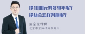 抢1000元判多少年呢？抢劫会怎样判刑呢？