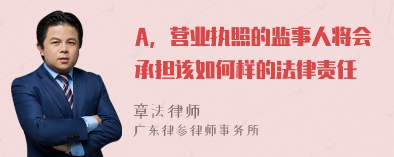 A，营业执照的监事人将会承担该如何样的法律责任