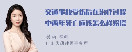 交通事故受伤后在治疗过程中两年死亡应该怎么样赔偿