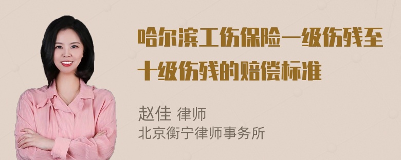 哈尔滨工伤保险一级伤残至十级伤残的赔偿标准