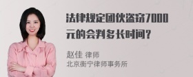 法律规定团伙盗窃7000元的会判多长时间？