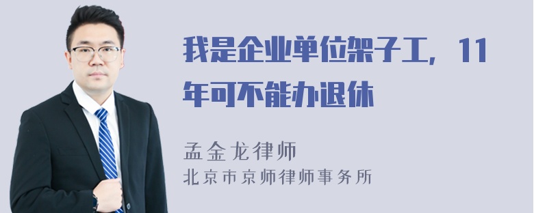 我是企业单位架子工，11年可不能办退休