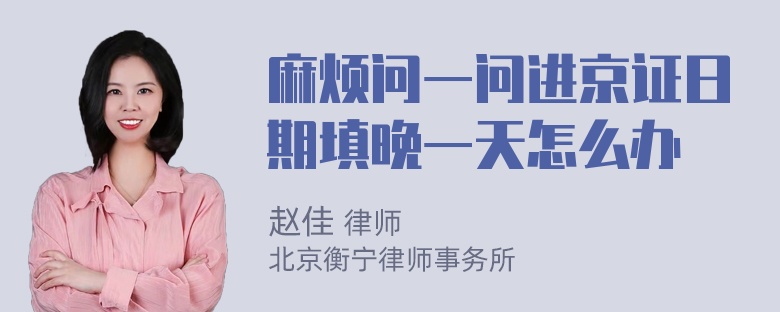 麻烦问一问进京证日期填晚一天怎么办