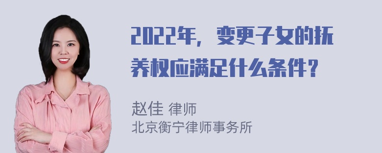 2022年，变更子女的抚养权应满足什么条件？