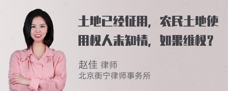 土地已经征用，农民土地使用权人未知情，如果维权？