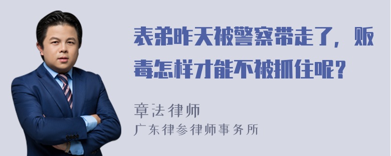 表弟昨天被警察带走了，贩毒怎样才能不被抓住呢？