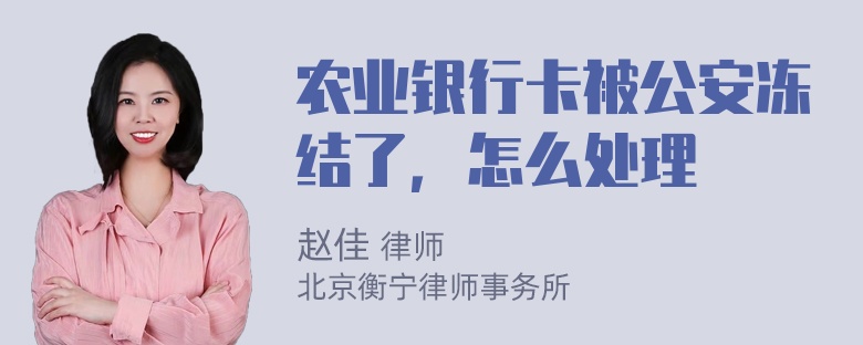 农业银行卡被公安冻结了，怎么处理