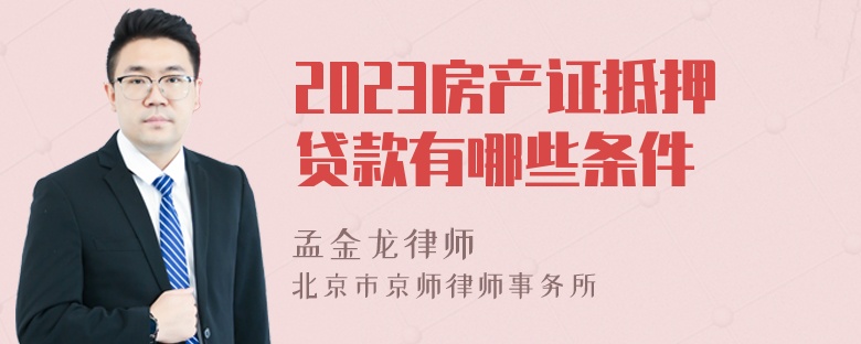 2023房产证抵押贷款有哪些条件