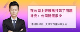 在公司上班被电打死了问题补充：公司赔偿很少