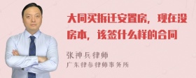 大同买拆迁安置房，现在没房本，该签什么样的合同