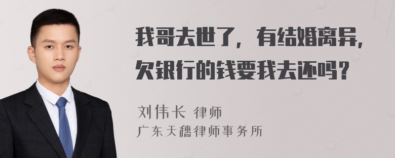 我哥去世了，有结婚离异，欠银行的钱要我去还吗？