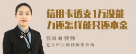 信用卡透支1万没能力还怎样能只还本金