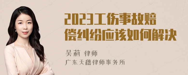 2023工伤事故赔偿纠纷应该如何解决