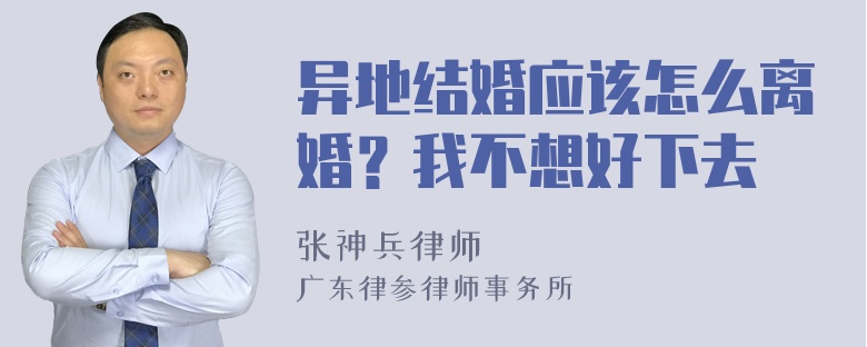 异地结婚应该怎么离婚？我不想好下去