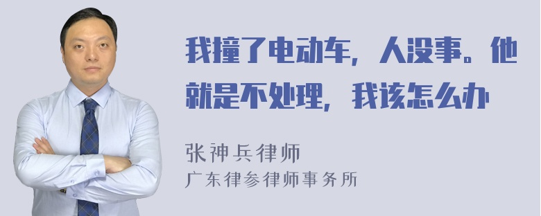 我撞了电动车，人没事。他就是不处理，我该怎么办