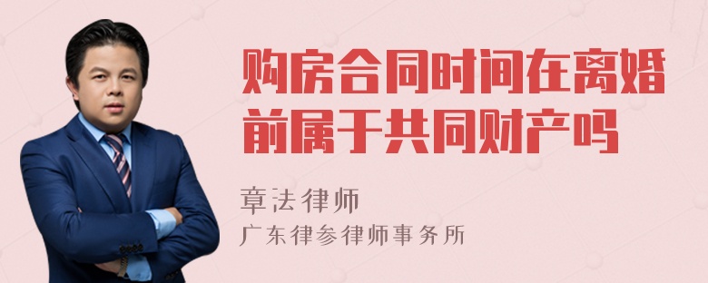 购房合同时间在离婚前属于共同财产吗