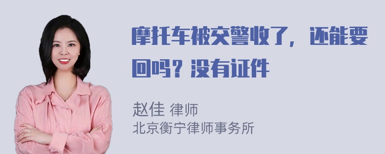 摩托车被交警收了，还能要回吗？没有证件