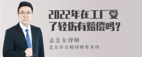 2022年在工厂受了轻伤有赔偿吗？