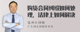 购货合同纠纷如何处理，法律上如何解决