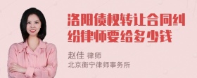 洛阳债权转让合同纠纷律师要给多少钱