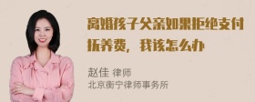 离婚孩子父亲如果拒绝支付抚养费，我该怎么办