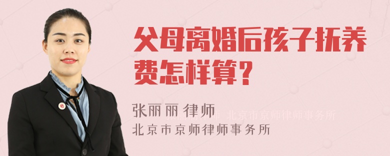 父母离婚后孩子抚养费怎样算？