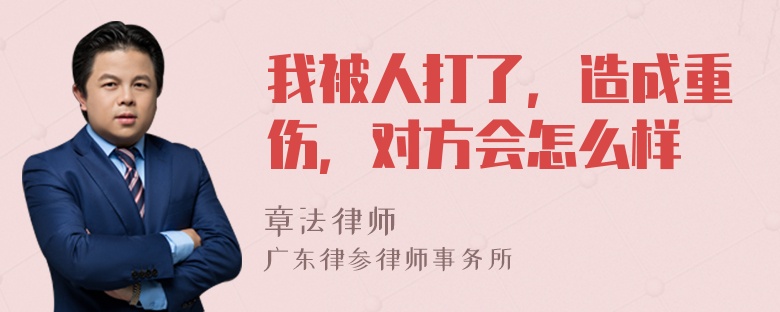 我被人打了，造成重伤，对方会怎么样