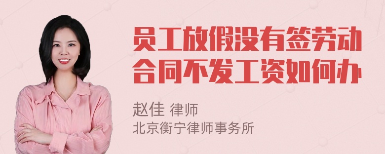 员工放假没有签劳动合同不发工资如何办