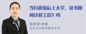 当兵退伍后上大学，读书期间计算工龄？吗