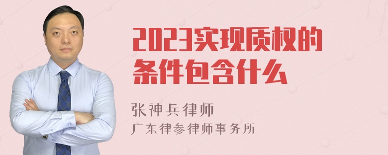 2023实现质权的条件包含什么