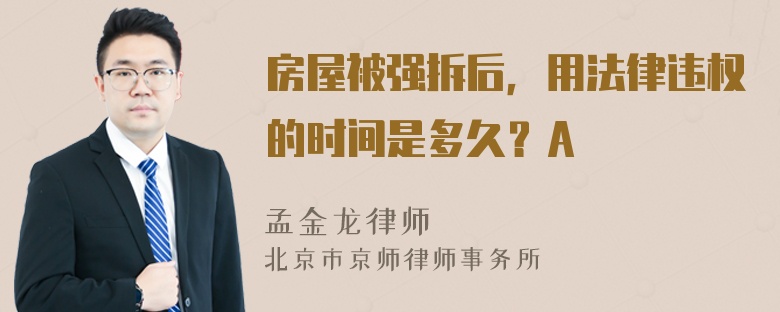 房屋被强拆后，用法律违权的时间是多久？A