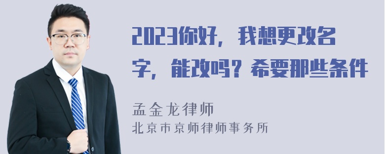 2023你好，我想更改名字，能改吗？希要那些条件