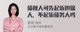 债权人可先起诉担保人，不起诉债务人吗