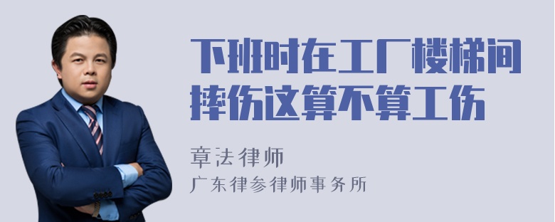 下班时在工厂楼梯间摔伤这算不算工伤