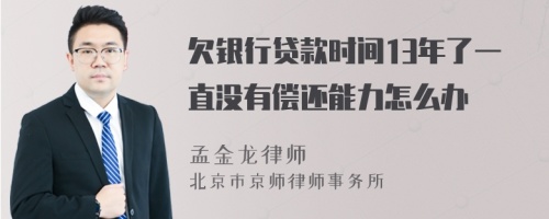 欠银行贷款时间13年了一直没有偿还能力怎么办