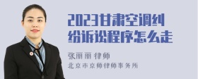 2023甘肃空调纠纷诉讼程序怎么走