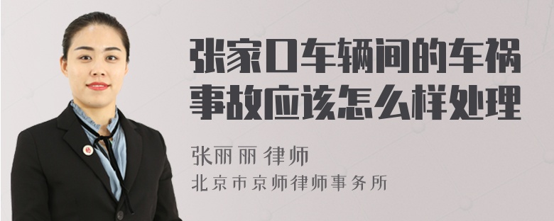 张家口车辆间的车祸事故应该怎么样处理