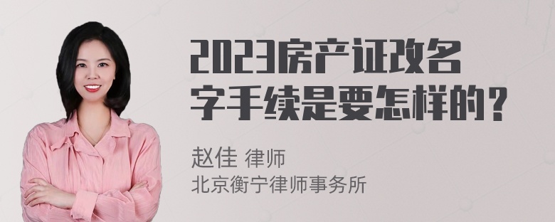 2023房产证改名字手续是要怎样的？