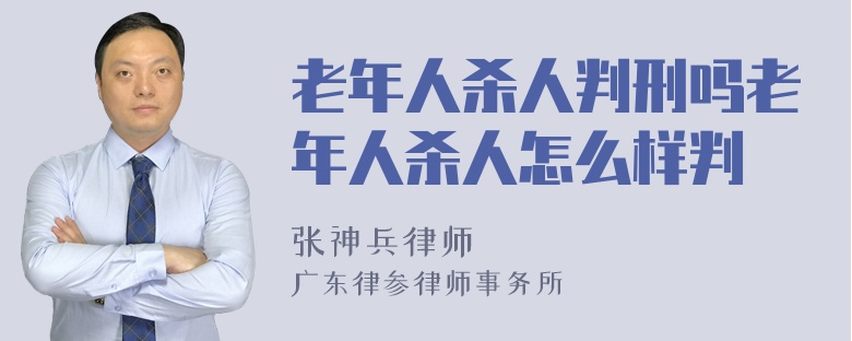 老年人杀人判刑吗老年人杀人怎么样判