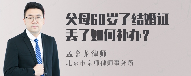 父母60岁了结婚证丢了如何补办？