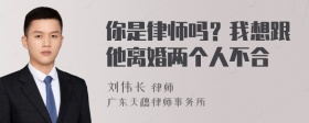 你是律师吗？我想跟他离婚两个人不合