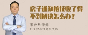 房子通知被征收了得不到解决怎么办？